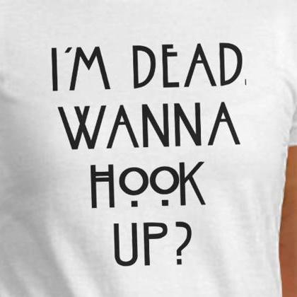 I'm Dead Wanna Hook Up Shirt Funny..