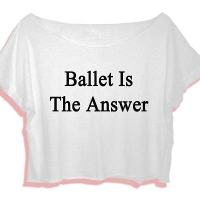 best quotes of ballet tee shirt women crop top quote ballet is the answer crop tee women ballet t-shirt all size black white Pinterest Tumblr